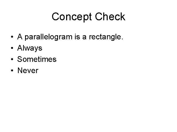Concept Check • • A parallelogram is a rectangle. Always Sometimes Never 
