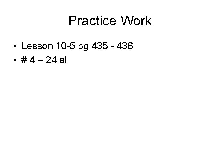 Practice Work • Lesson 10 -5 pg 435 - 436 • # 4 –