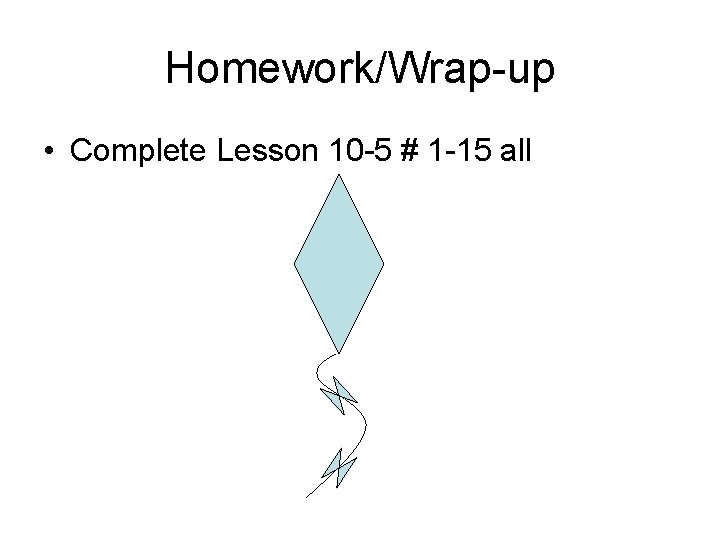 Homework/Wrap-up • Complete Lesson 10 -5 # 1 -15 all 
