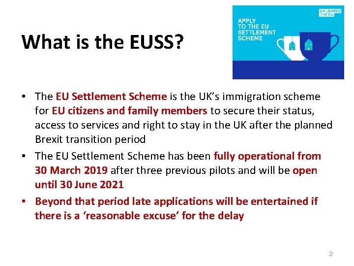 What is the EUSS? • The EU Settlement Scheme is the UK’s immigration scheme