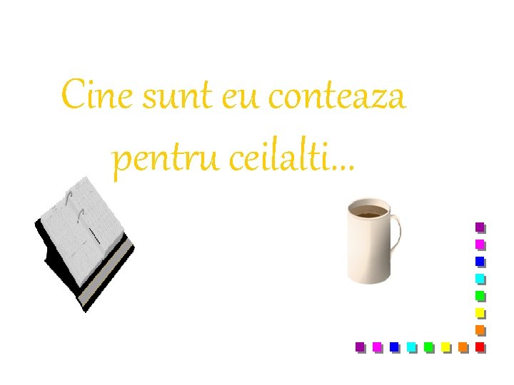 Cine sunt eu conteaza pentru ceilalti. . . 