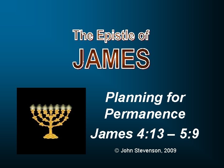 Planning for Permanence James 4: 13 – 5: 9 © John Stevenson, 2009 