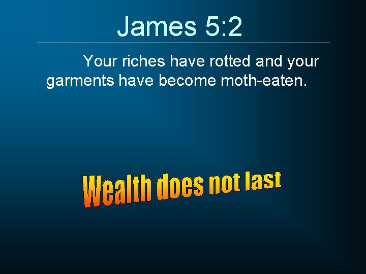 James 5: 2 Your riches have rotted and your garments have become moth-eaten. 