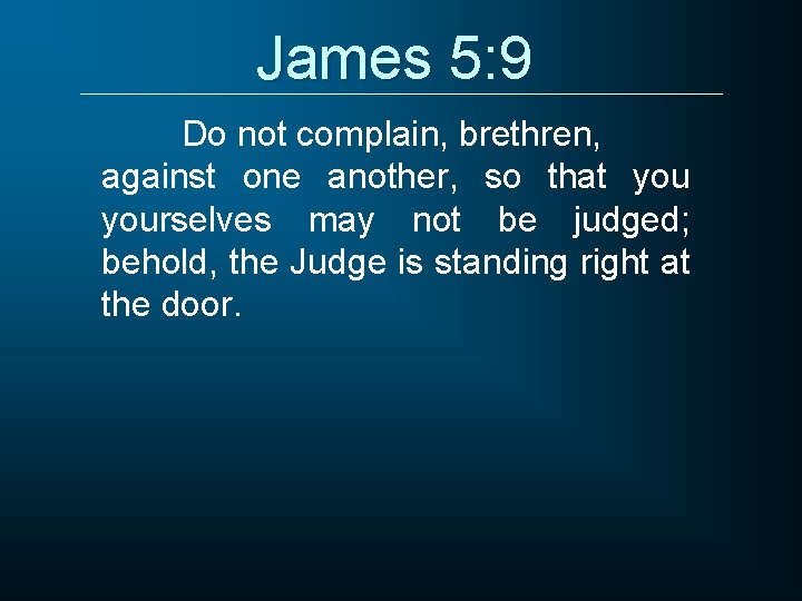James 5: 9 Do not complain, brethren, against one another, so that yourselves may