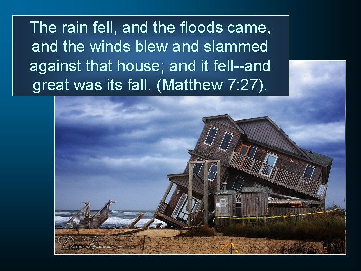 The rain fell, and the floods came, and the winds blew and slammed against