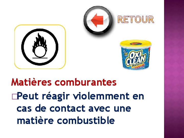 Matières comburantes �Peut réagir violemment en cas de contact avec une matière combustible 