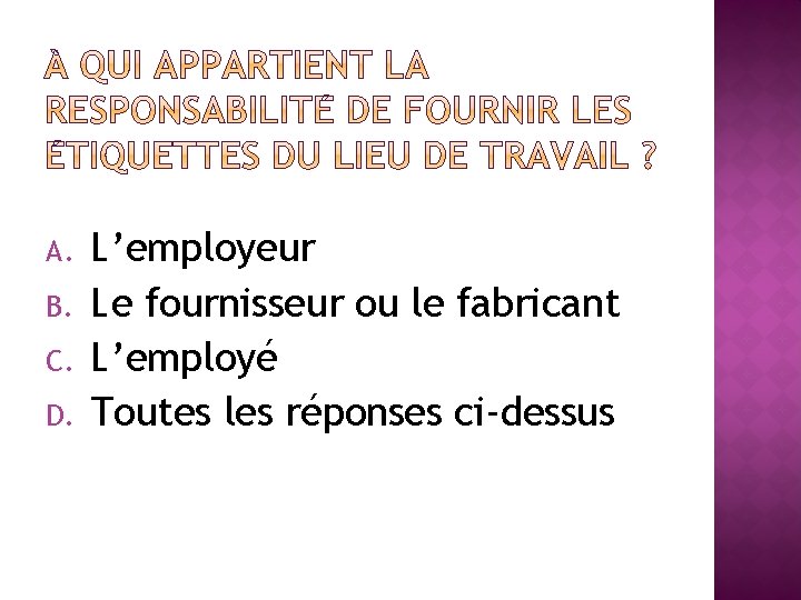 A. B. C. D. L’employeur Le fournisseur ou le fabricant L’employé Toutes les réponses