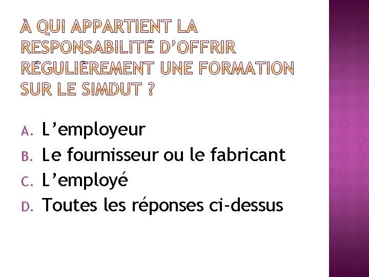 A. B. C. D. L’employeur Le fournisseur ou le fabricant L’employé Toutes les réponses