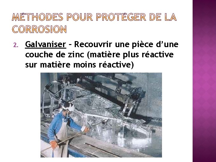 2. Galvaniser – Recouvrir une pièce d’une couche de zinc (matière plus réactive sur