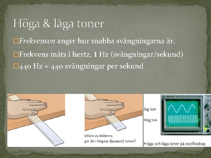 Höga & låga toner �Frekvensen anger hur snabba svängningarna är. �Frekvens mäts i hertz,