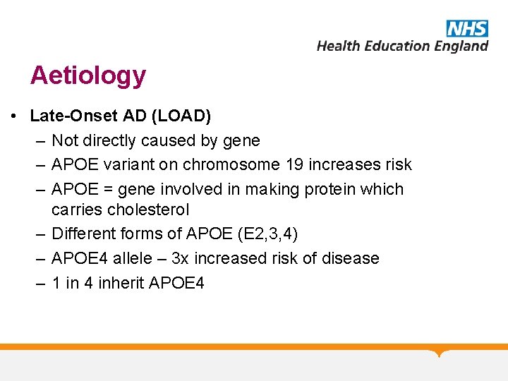 Aetiology • Late-Onset AD (LOAD) – Not directly caused by gene – APOE variant Aetiology • Late-Onset AD (LOAD) – Not directly caused by gene – APOE variant