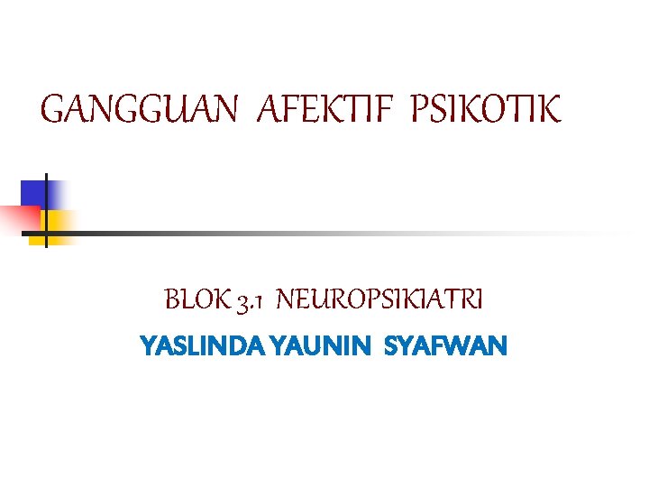 GANGGUAN AFEKTIF PSIKOTIK BLOK 3. 1 NEUROPSIKIATRI YASLINDA YAUNIN SYAFWAN 