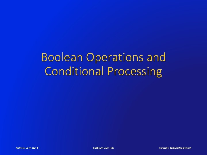 Boolean Operations and Conditional Processing Professor John Carelli Kutztown University Computer Science Department 