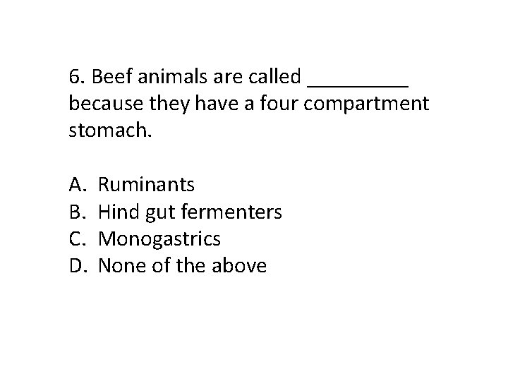 6. Beef animals are called _____ because they have a four compartment stomach. A.