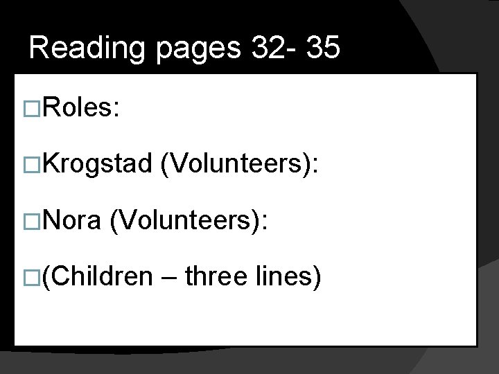 Reading pages 32 - 35 �Roles: �Krogstad �Nora (Volunteers): �(Children – three lines) 