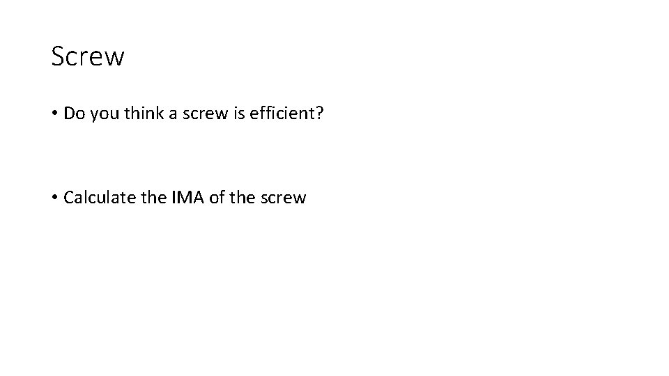 Screw • Do you think a screw is efficient? • Calculate the IMA of Screw • Do you think a screw is efficient? • Calculate the IMA of