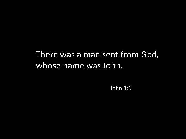 There was a man sent from God, whose name was John 1: 6 