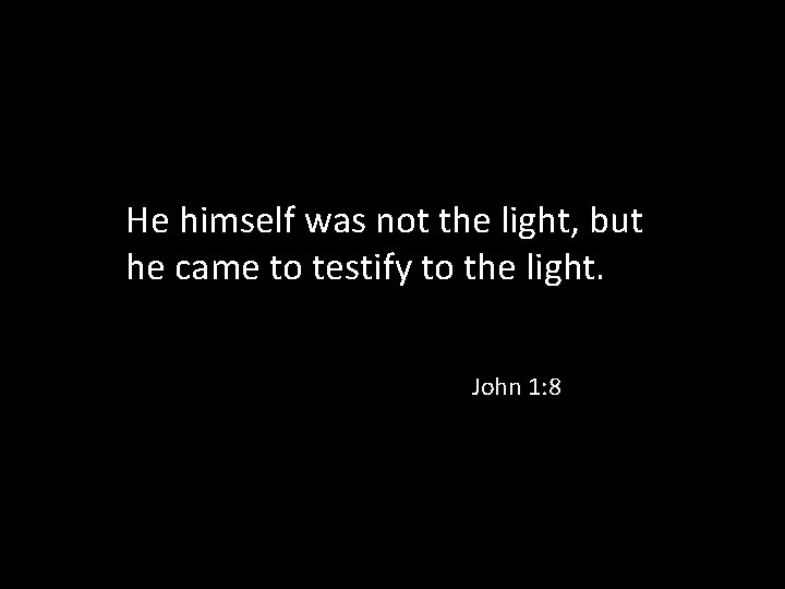 He himself was not the light, but he came to testify to the light.