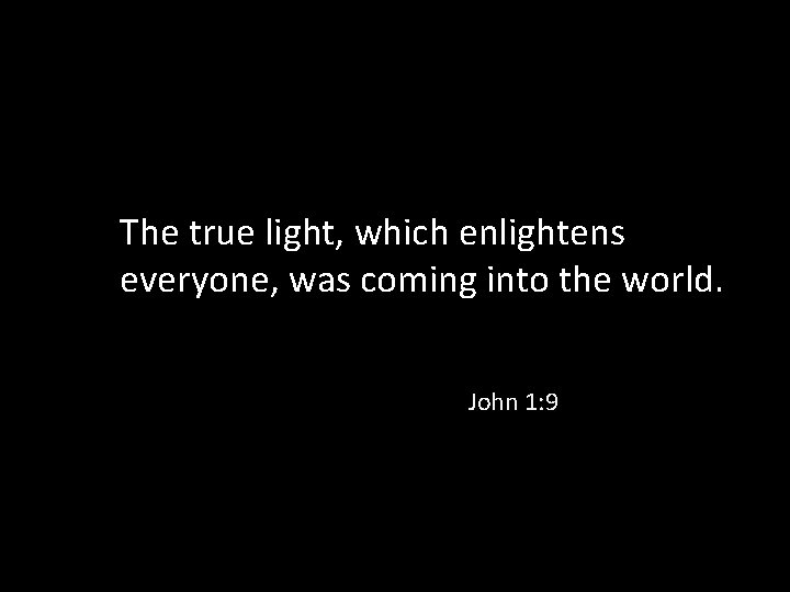 The true light, which enlightens everyone, was coming into the world. John 1: 9