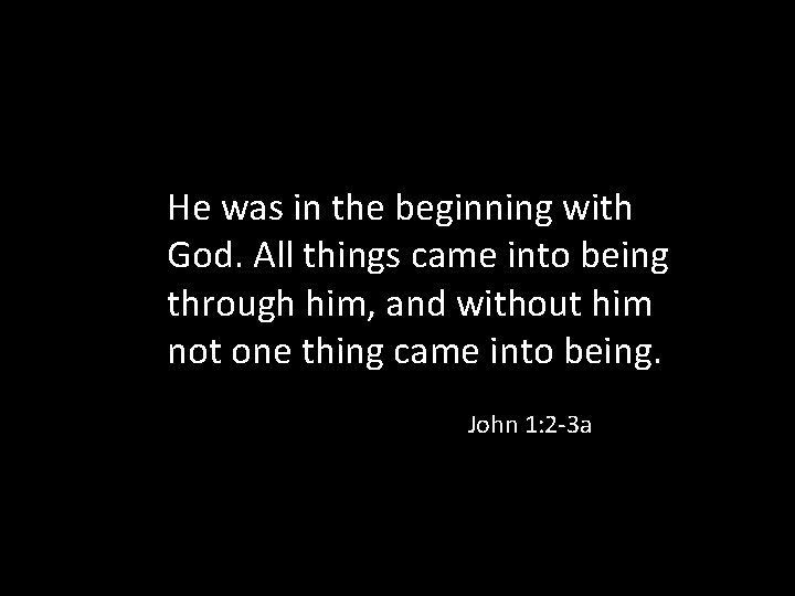He was in the beginning with God. All things came into being through him,