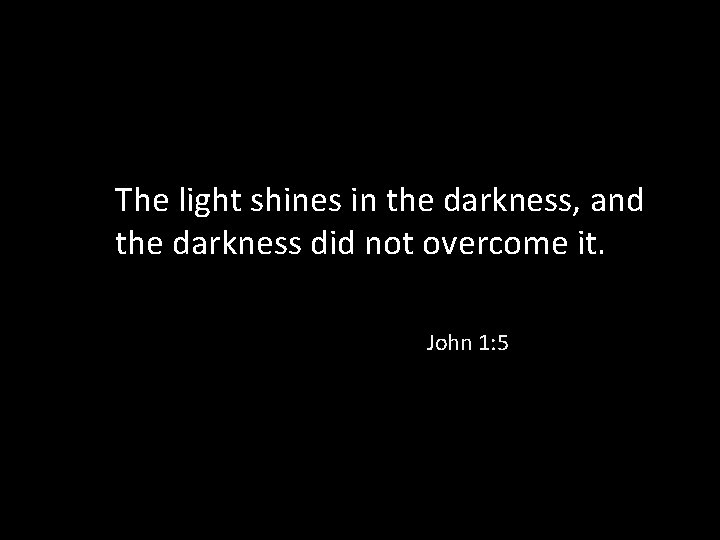 The light shines in the darkness, and the darkness did not overcome it. John