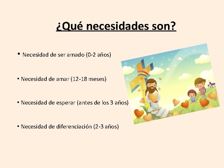 ¿Qué necesidades son? • Necesidad de ser amado (0 -2 años) • Necesidad de