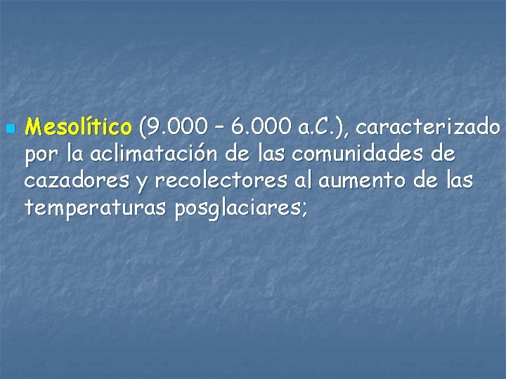 n Mesolítico (9. 000 – 6. 000 a. C. ), caracterizado por la aclimatación