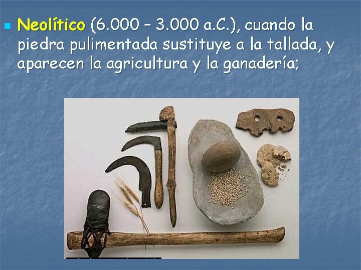 n Neolítico (6. 000 – 3. 000 a. C. ), cuando la piedra pulimentada