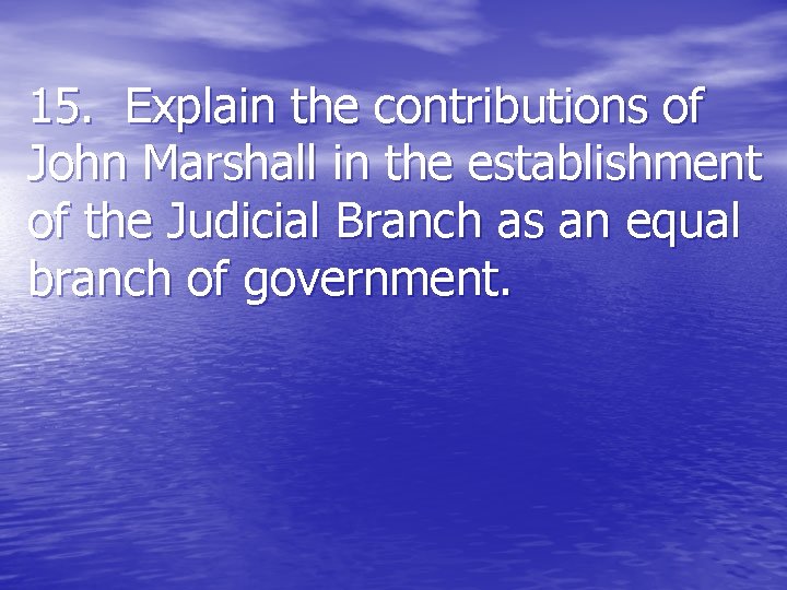 15. Explain the contributions of John Marshall in the establishment of the Judicial Branch