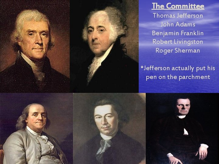 The Committee Thomas Jefferson John Adams Benjamin Franklin Robert Livingston Roger Sherman *Jefferson actually