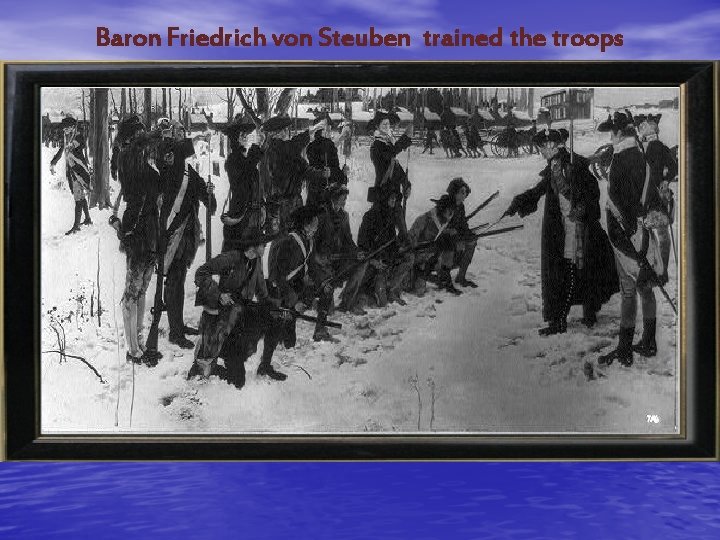 Baron Friedrich von Steuben trained the troops 