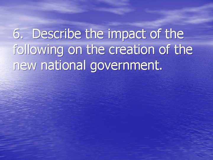 6. Describe the impact of the following on the creation of the new national 6. Describe the impact of the following on the creation of the new national