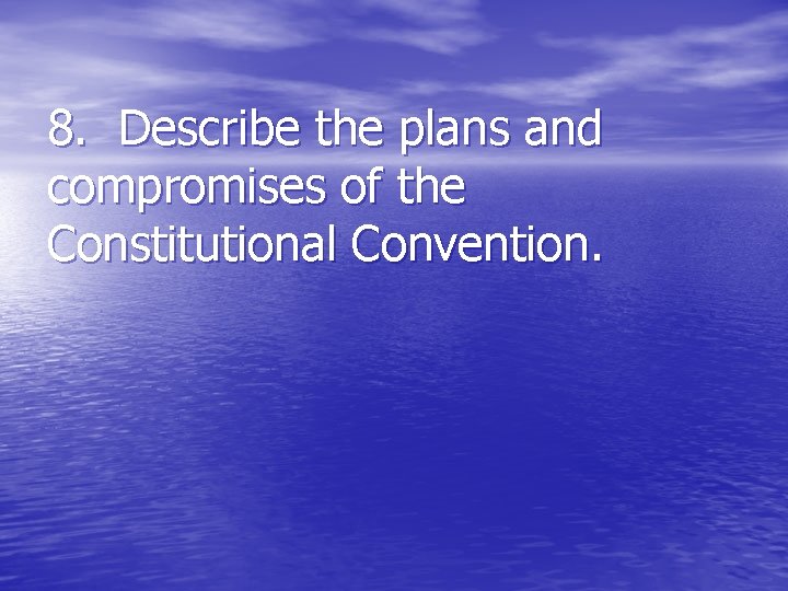 8. Describe the plans and compromises of the Constitutional Convention. 