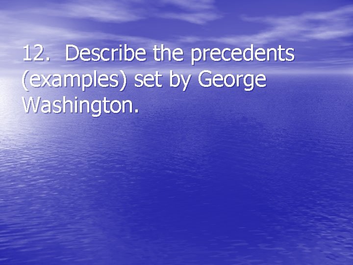 12. Describe the precedents (examples) set by George Washington. 