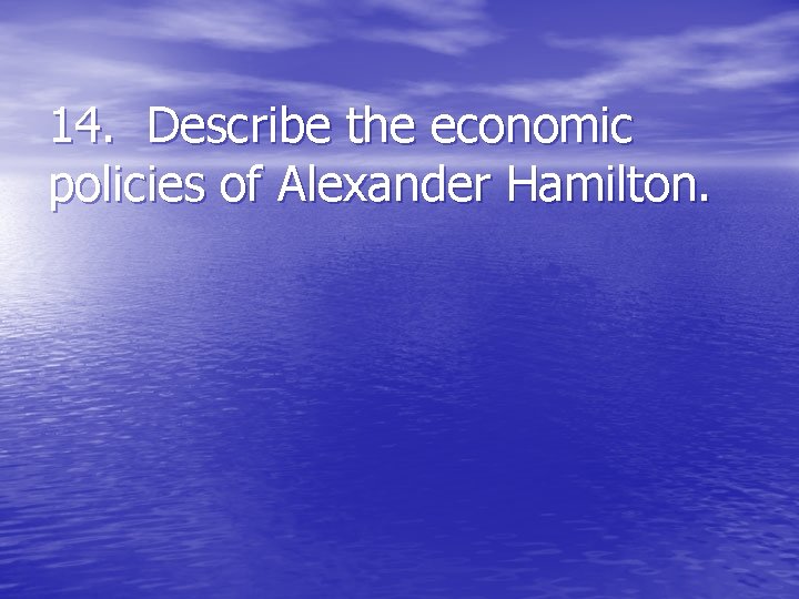 14. Describe the economic policies of Alexander Hamilton. 