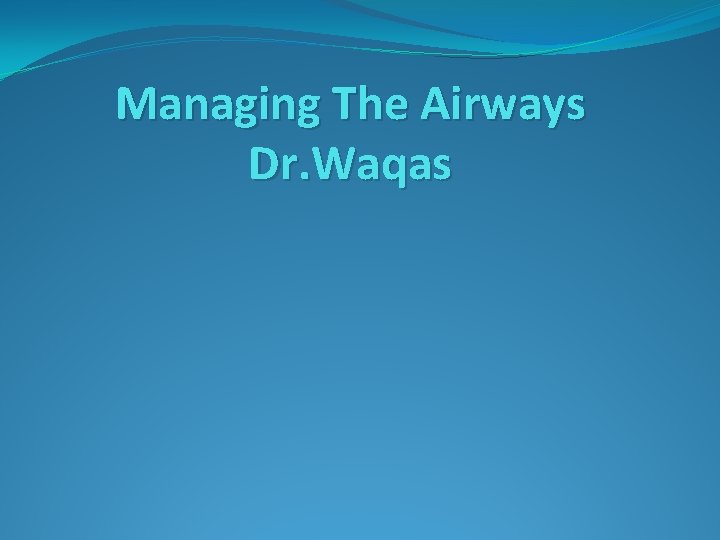 Managing The Airways Dr. Waqas 