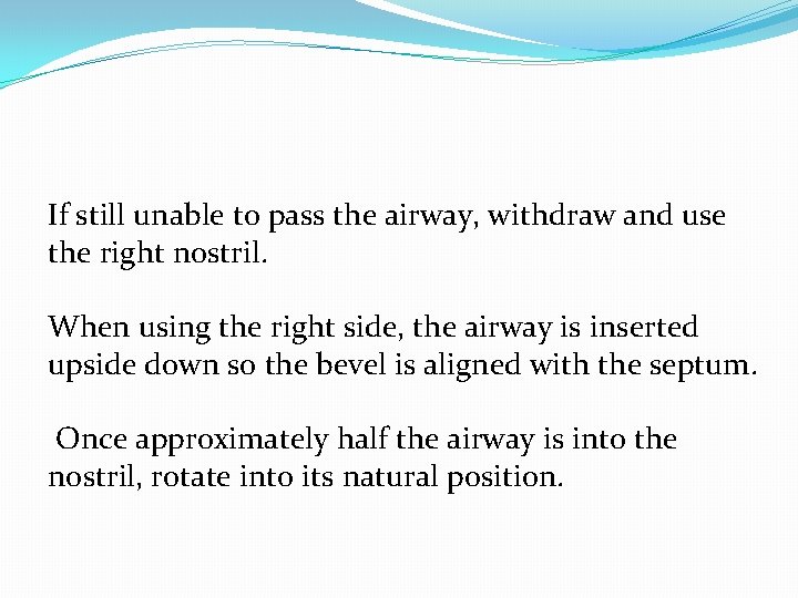 If still unable to pass the airway, withdraw and use the right nostril. When