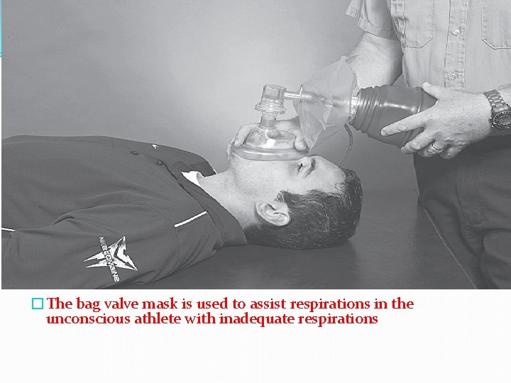 �The bag valve mask is used to assist respirations in the unconscious athlete with