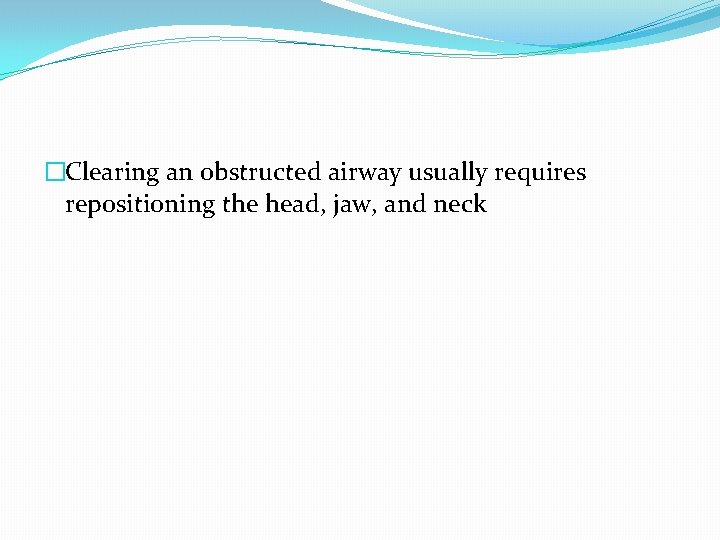 �Clearing an obstructed airway usually requires repositioning the head, jaw, and neck 