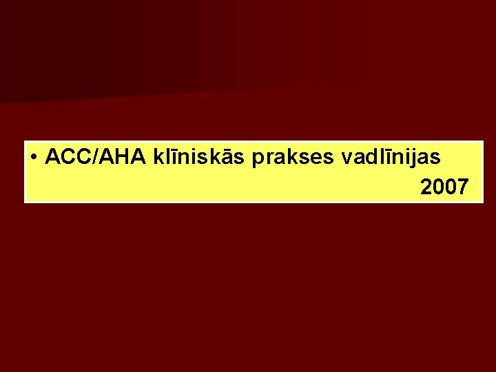 • ACC/AHA klīniskās prakses vadlīnijas 2007 • ACC/AHA klīniskās prakses vadlīnijas 2007