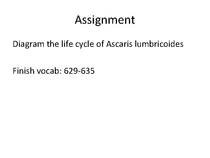 Assignment Diagram the life cycle of Ascaris lumbricoides Finish vocab: 629 -635 