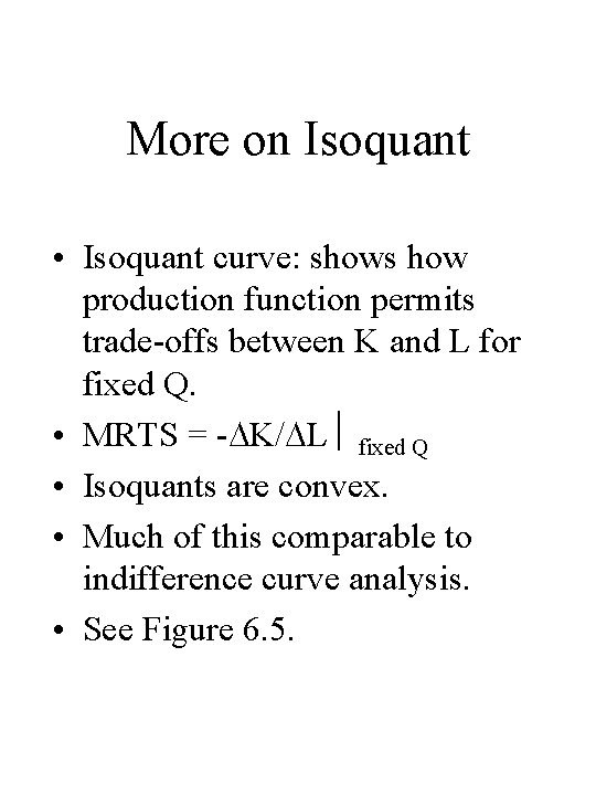 More on Isoquant • Isoquant curve: shows how production function permits trade-offs between K