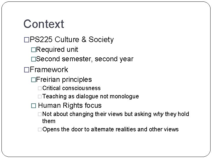 Context �PS 225 Culture & Society �Required unit �Second semester, second year �Framework �Freirian