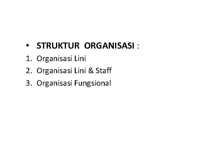  • STRUKTUR ORGANISASI : 1. Organisasi Lini 2. Organisasi Lini & Staff 3.