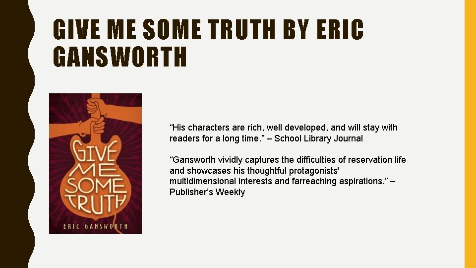 GIVE ME SOME TRUTH BY ERIC GANSWORTH “His characters are rich, well developed, and