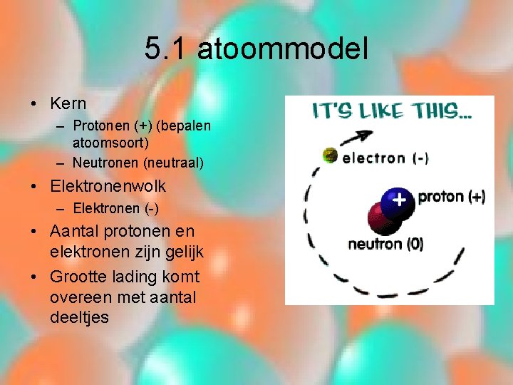 5. 1 atoommodel • Kern – Protonen (+) (bepalen atoomsoort) – Neutronen (neutraal) •
