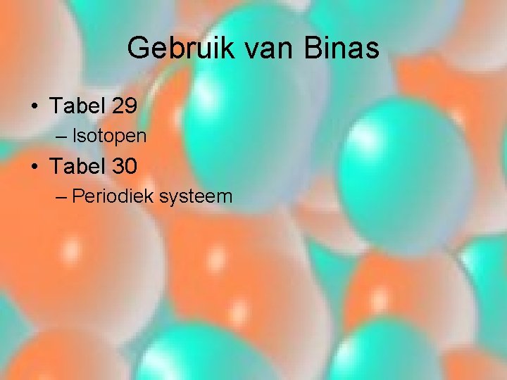 Gebruik van Binas • Tabel 29 – Isotopen • Tabel 30 – Periodiek systeem