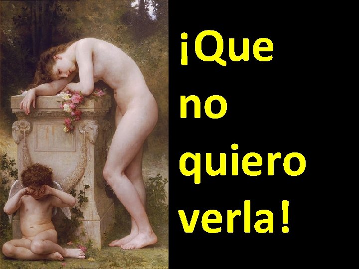 ¡Que no quiero verla! ¡Que no quiero verla!