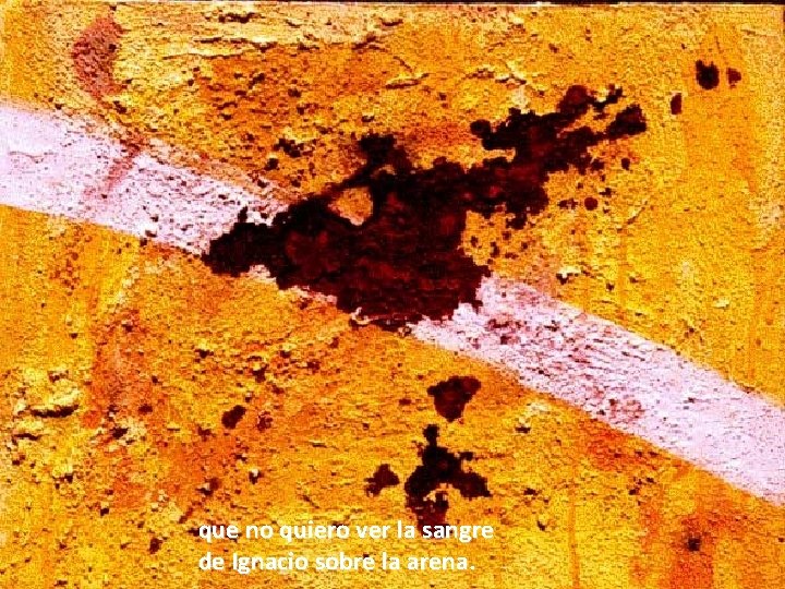 que no quiero ver la sangre de Ignacio sobre la arena. que no quiero ver la sangre de Ignacio sobre la arena.