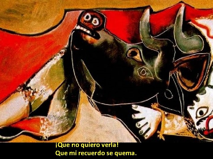 ¡Que no quiero verla! Que mi recuerdo se quema. ¡Que no quiero verla! Que mi recuerdo se quema.